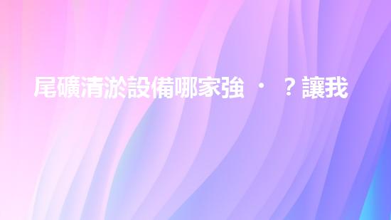 尾礦清淤設備哪家強？讓我來告訴你！
